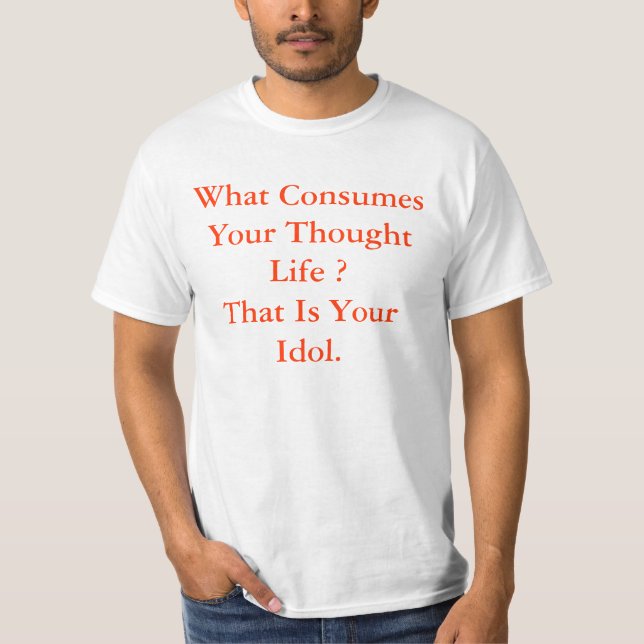 What Consumes Your Thought Life ?That Is Your I... T-Shirt (Front)