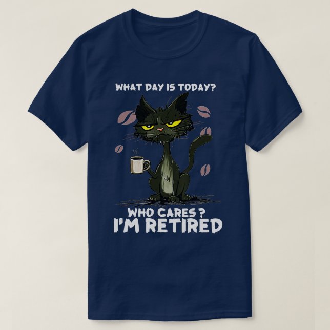 What Day Is Today Who Care Im Retired - Cat Coffee T-Shirt (Design Front)