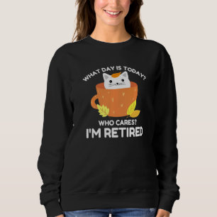 What Day Is Today Who Cares I M Retired Cat Coffee Sweatshirt