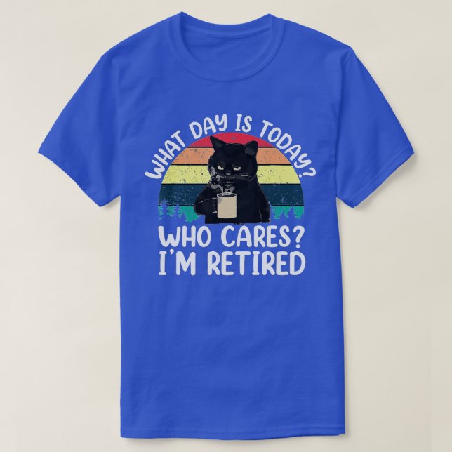 What Day Is Today Who Cares Im Retired Cat Coffee  T-Shirt (Design Front)