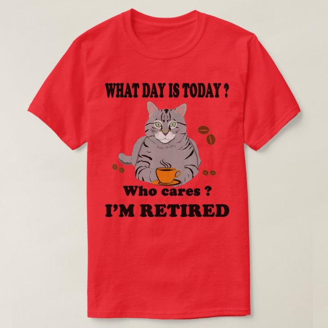 What Day Is Today Who Cares Im Retired Cat Coffee  T-Shirt (Design Front)