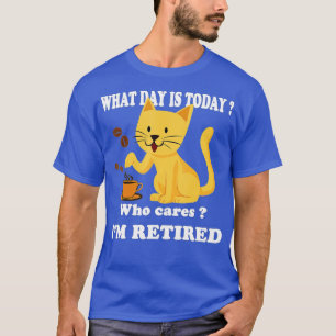 What Day Is Today Who Cares Im Retired Cat Coffee  T-Shirt