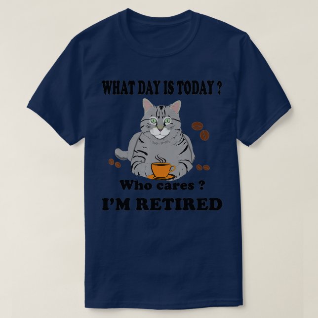 What Day Is Today Who Cares I'm Retired Cat Coffee T-Shirt (Design Front)
