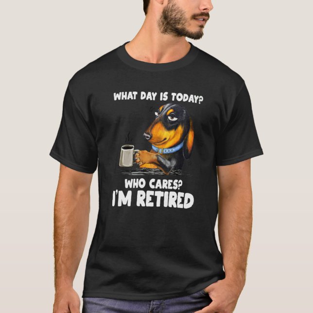 What Day Is Today Who Cares I'm Retired Dogs T-Shirt (Front)