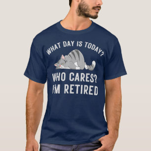 What Day Is Today Who-Cares I'm Retired, Funny Cat T-Shirt