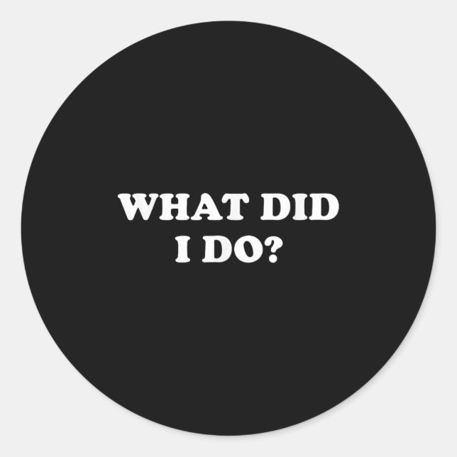 What Did I Do_ Funny, Jokes, Sarcastic  Classic Round Sticker (Front)