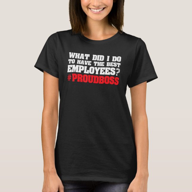 what did I do to have employees employees boss T-Shirt (Front)