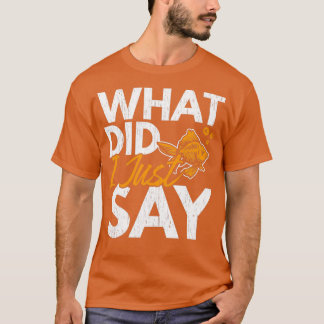 What Did I Just Say Fish Aquarist Goldfish T-Shirt