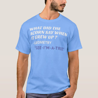 What did the acorn say when it grew up funny mathe T-Shirt