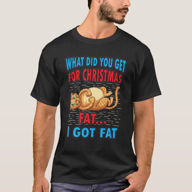What Did You Get For Christmas Fat I Got Fat T-Shirt (Front)