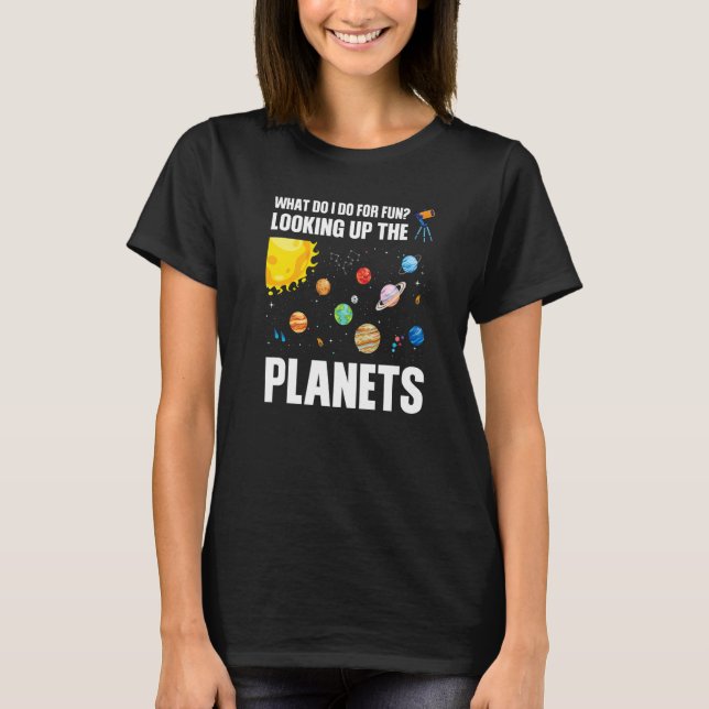 what do I do for fun looking up the planets planet T-Shirt (Front)