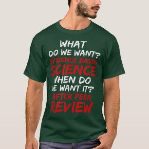 What Do We Want Evidence Based Science T-Shirt
