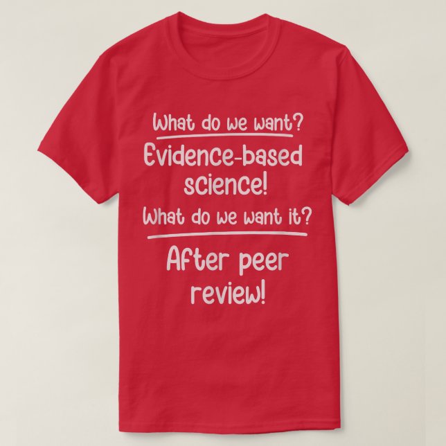 What do we wantEvidence-based science! Science Tea T-Shirt (Design Front)