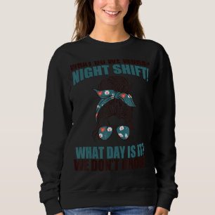 What Do We Work Night Shift! What Day Is It Nurse  Sweatshirt