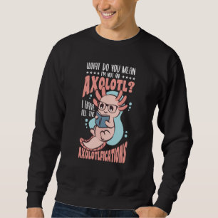 What do you mean i'm note an Axolotl Sweatshirt