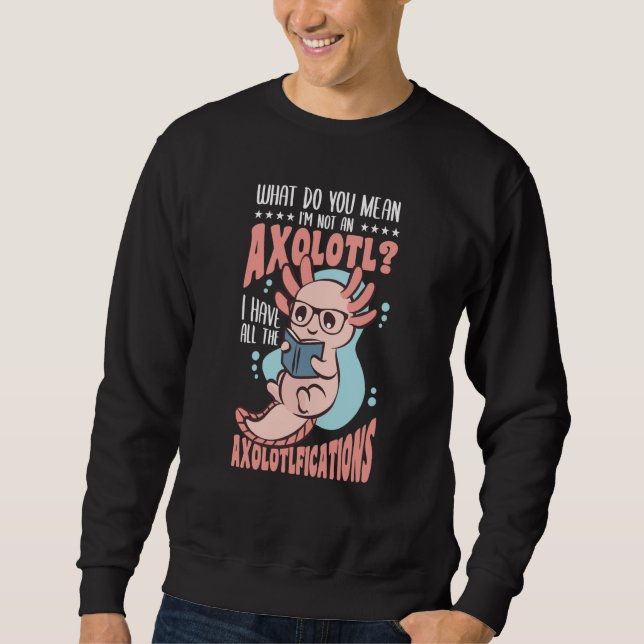 What do you mean i'm note an Axolotl Sweatshirt (Front)