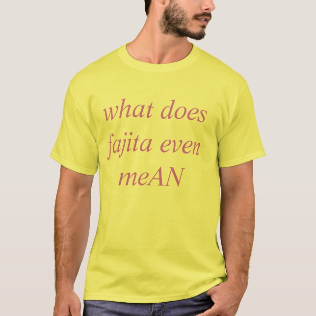 what does fajita even meAN T-Shirt (Front)