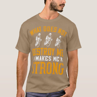 What Does Not Destroy Me Makes Me Strong T-Shirt
