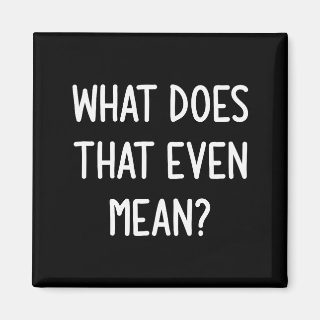What Does That Even Mean, Funny, Joke, Sarcastic,  Magnet (Front)