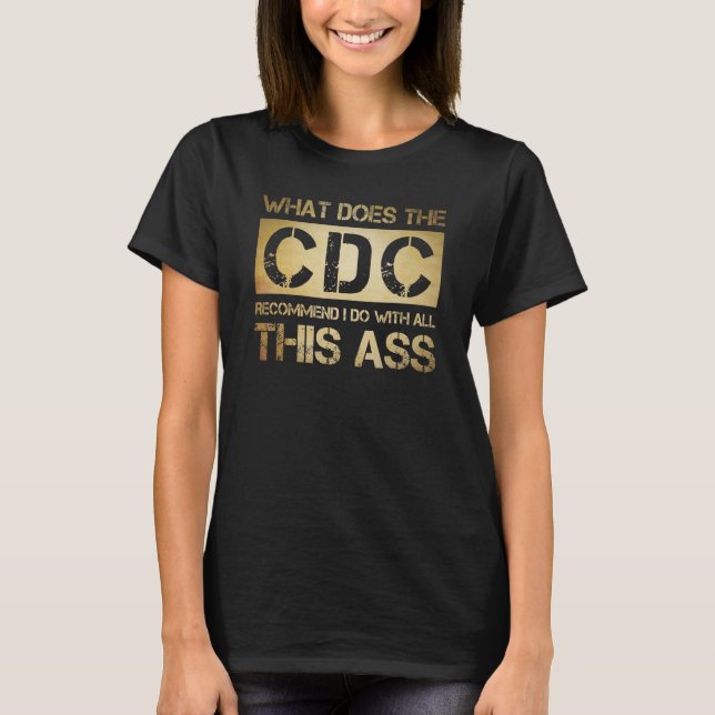 What Does The CDC Recommend I Do With All This 6 T-Shirt (Front)