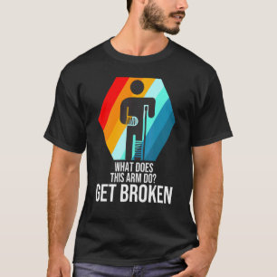 what does this arm do get broken fractured break b T-Shirt