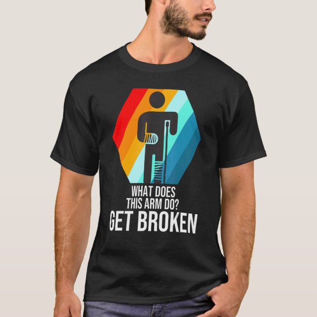 what does this arm do get broken fractured break b T-Shirt (Front)