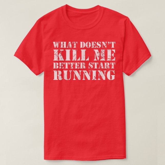 What Doesn't Kill Me Better Start Running  T-Shirt (Design Front)