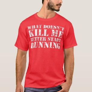 What Doesn't Kill Me Better Start Running  T-Shirt