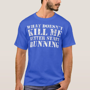 What Doesn't Kill Me Better Start Running  T-Shirt