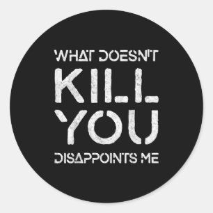 What Doesn't Kill You Disapints Me Shirt Great Dis Classic Round Sticker