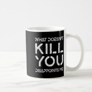 What Doesn't Kill You Disapints Me Shirt Great Dis Coffee Mug