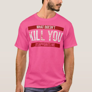 What Doesn'T Kill You Disappoints Me T-Shirt