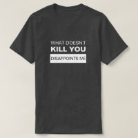 WHAT DOESN'T KILL YOU DISAPPOINTS ME