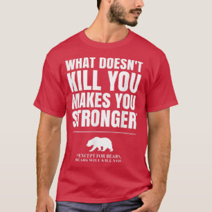 What Doesn't Kill You Makes You Stronger, Except B T-Shirt