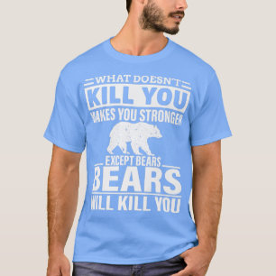 What Doesn't Kill You Makes You Stronger Except Be T-Shirt