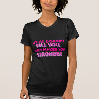 What doesn't kill you makes you stronger T-Shirt
