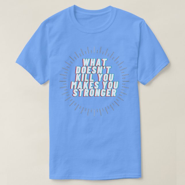 What doesnx27t kill you makes you stronger T-Shirt (Design Front)