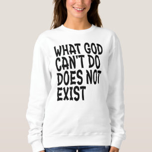 WHAT GOD CANNOT DO DOES NOT EXIST. SWEATSHIRT