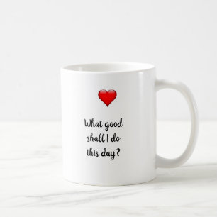 What Good Shall I Do This Day Coffee Mug