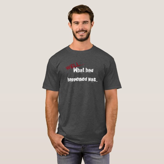 What Had Happened Was... T-Shirt (Front Full)