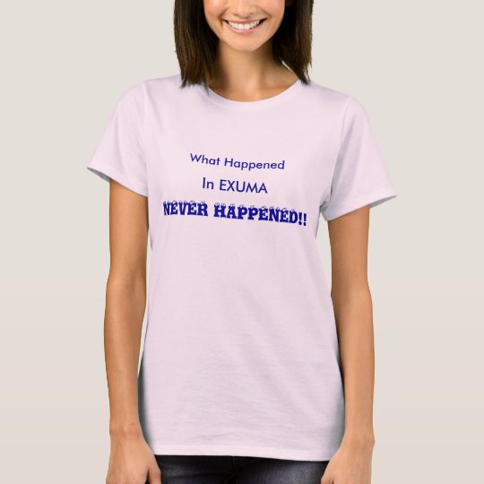 What Happened In Exuma- Never Happened!! T-Shirt