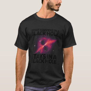 What Happens In A Black Hole Stays In A Black Hole T-Shirt