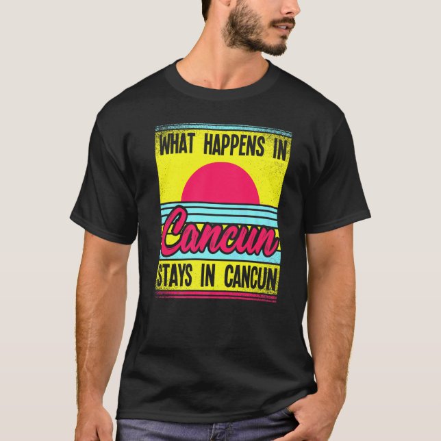 What Happens In Cancun Stays In Cancun T-Shirt (Front)