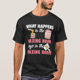 What Happens In The Waxing Room Esthetician Skin C T-Shirt