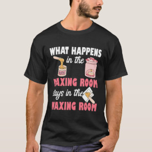What Happens In The Waxing Room Funny Esthetician T-Shirt