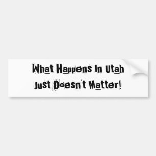 What Happens In Utah Just Does Not Matter Bumper Sticker