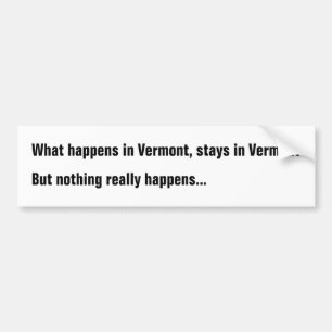 What happens in Vermont, stays in Vermont But noth Bumper Sticker