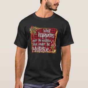 What Happens Under The Mistletoe Stays Under The M T-Shirt