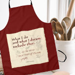 WHAT I DO AND DREAM INCLUDE THEE   APRON<br><div class="desc">A beautiful and moving quote by Elizabeth Barrett Browning. The original was hand-lettered and decorated with pen and ink. "What I do and what I dream include thee,  as the wine must taste of it's own grapes. So simple yet so profound.</div>