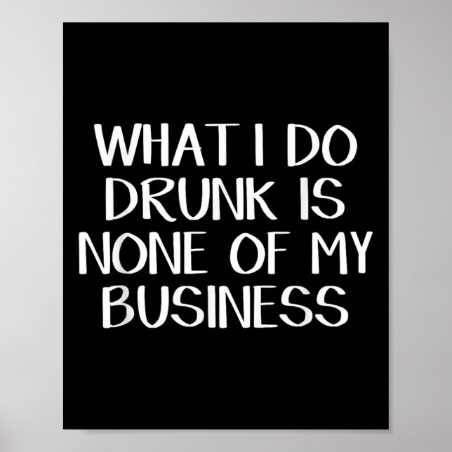 What I Do Drunk Is None Of My Business  Poster (Front)